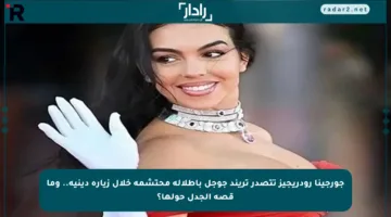 جورجينا رودريجيز تتصدر تريند جوجل بإطلالة محتشمة خلال زيارة دينية.. وما قصة الجدل حولها؟
